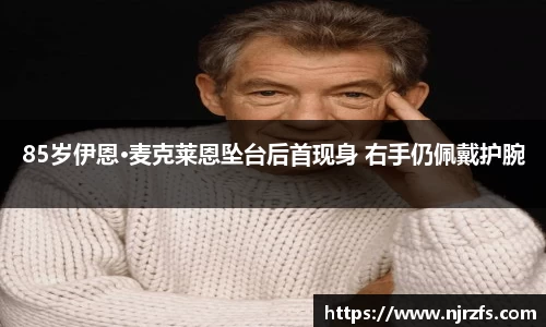 85岁伊恩·麦克莱恩坠台后首现身 右手仍佩戴护腕